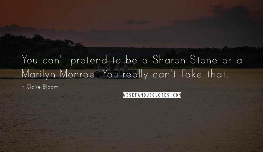 Claire Bloom Quotes: You can't pretend to be a Sharon Stone or a Marilyn Monroe. You really can't fake that.
