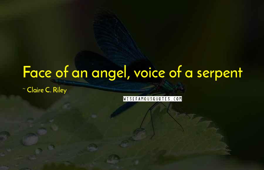 Claire C. Riley Quotes: Face of an angel, voice of a serpent