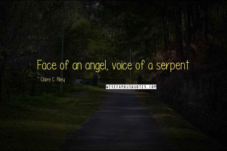 Claire C. Riley Quotes: Face of an angel, voice of a serpent