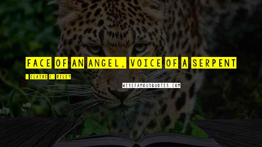 Claire C. Riley Quotes: Face of an angel, voice of a serpent