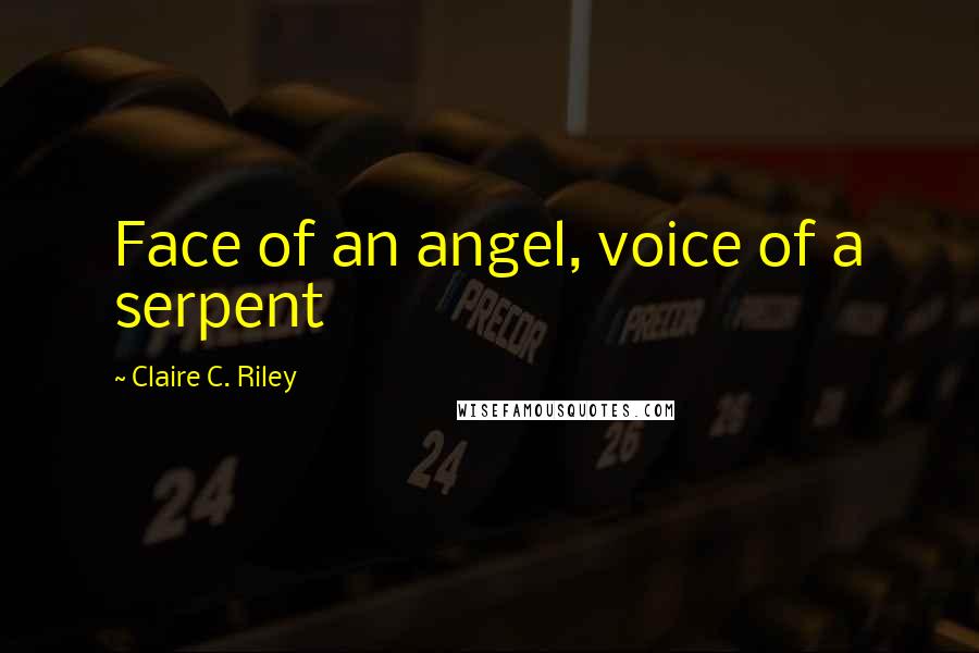 Claire C. Riley Quotes: Face of an angel, voice of a serpent