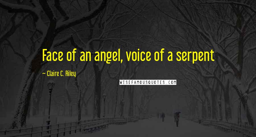 Claire C. Riley Quotes: Face of an angel, voice of a serpent