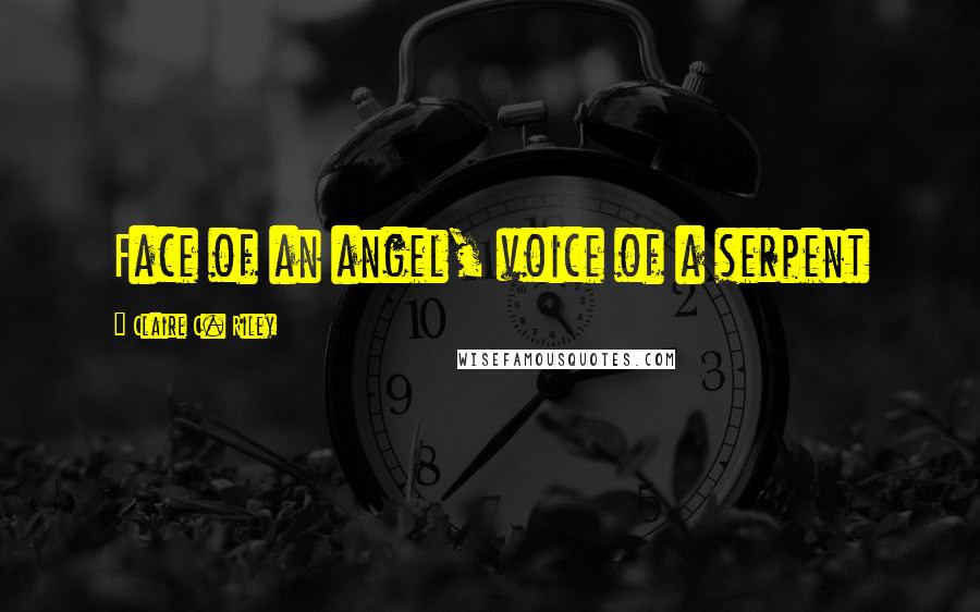 Claire C. Riley Quotes: Face of an angel, voice of a serpent