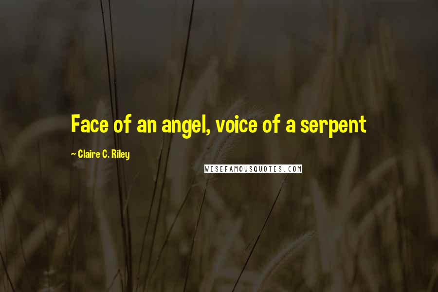 Claire C. Riley Quotes: Face of an angel, voice of a serpent