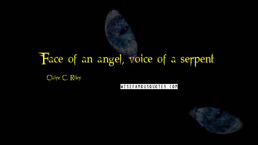 Claire C. Riley Quotes: Face of an angel, voice of a serpent