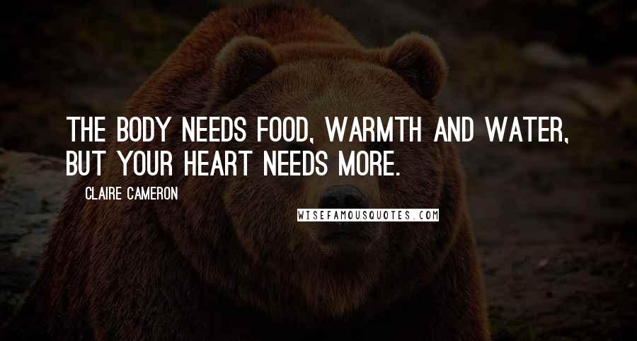 Claire Cameron Quotes: The body needs food, warmth and water, but your heart needs more.
