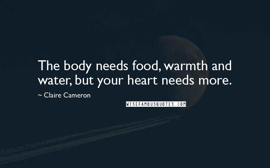 Claire Cameron Quotes: The body needs food, warmth and water, but your heart needs more.
