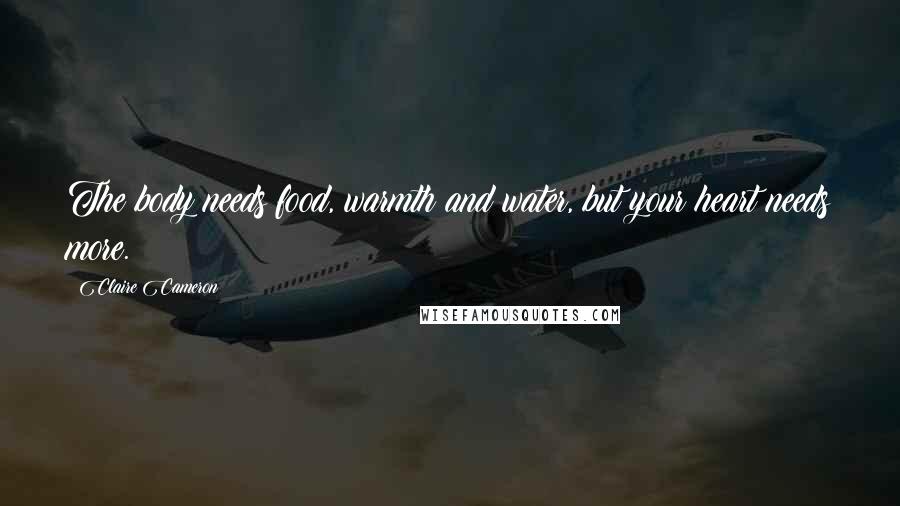 Claire Cameron Quotes: The body needs food, warmth and water, but your heart needs more.