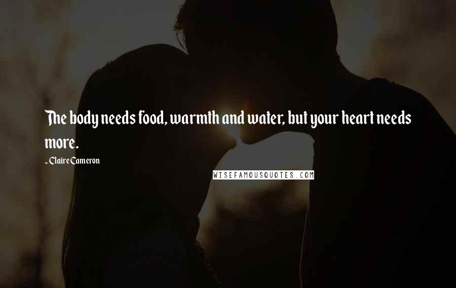 Claire Cameron Quotes: The body needs food, warmth and water, but your heart needs more.