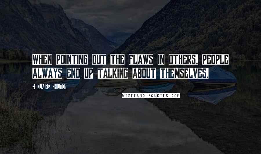 Claire Chilton Quotes: When pointing out the flaws in others, people always end up talking about themselves.