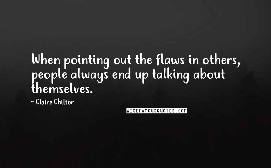 Claire Chilton Quotes: When pointing out the flaws in others, people always end up talking about themselves.