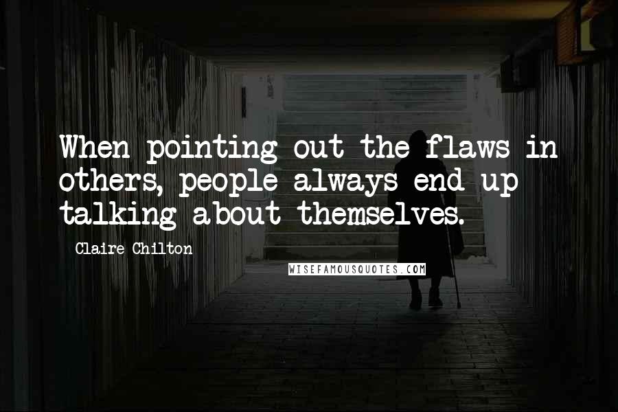 Claire Chilton Quotes: When pointing out the flaws in others, people always end up talking about themselves.