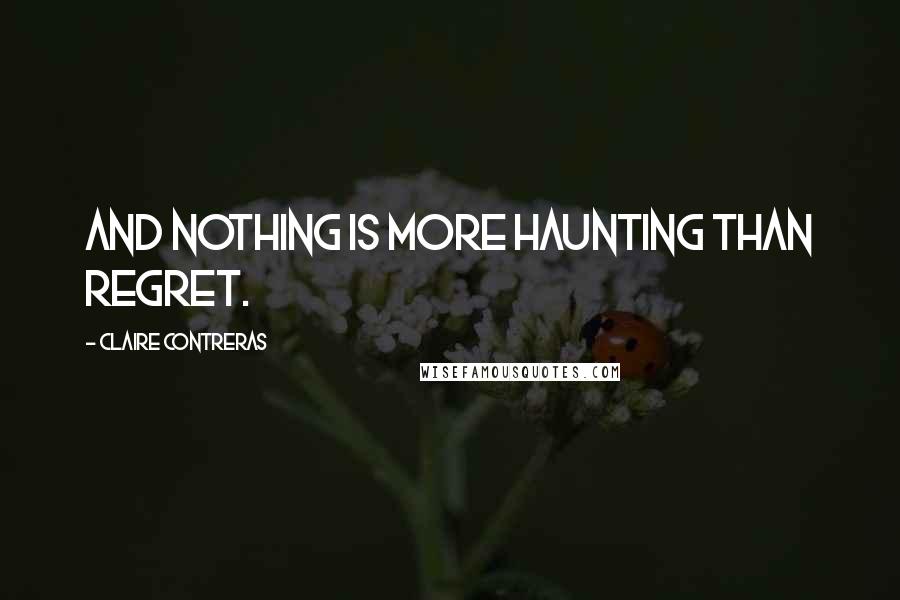 Claire Contreras Quotes: And nothing is more haunting than regret.