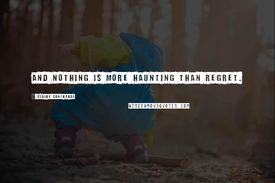 Claire Contreras Quotes: And nothing is more haunting than regret.