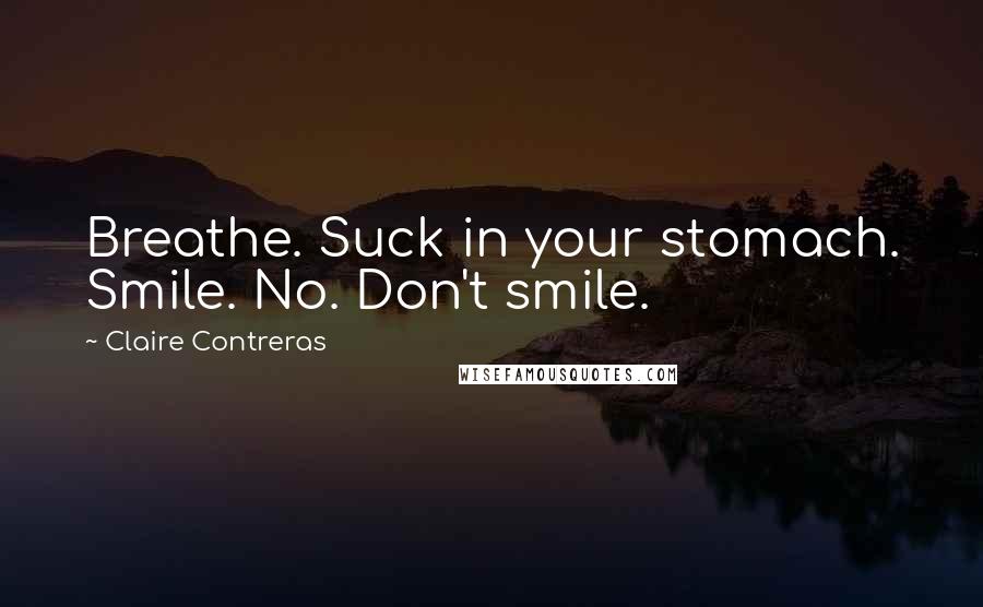 Claire Contreras Quotes: Breathe. Suck in your stomach. Smile. No. Don't smile.