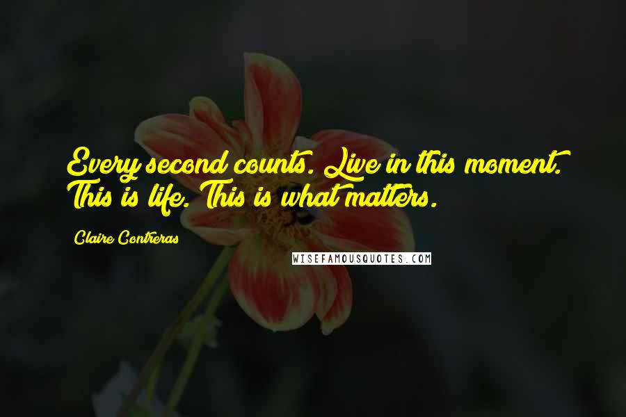 Claire Contreras Quotes: Every second counts. Live in this moment. This is life. This is what matters.