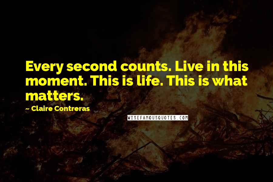 Claire Contreras Quotes: Every second counts. Live in this moment. This is life. This is what matters.