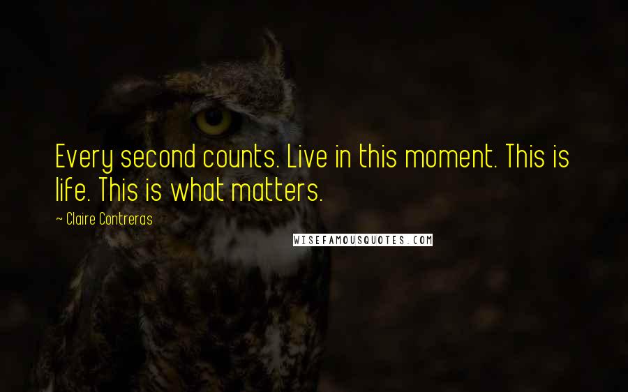Claire Contreras Quotes: Every second counts. Live in this moment. This is life. This is what matters.