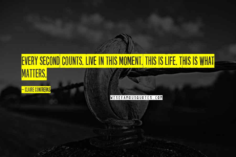 Claire Contreras Quotes: Every second counts. Live in this moment. This is life. This is what matters.