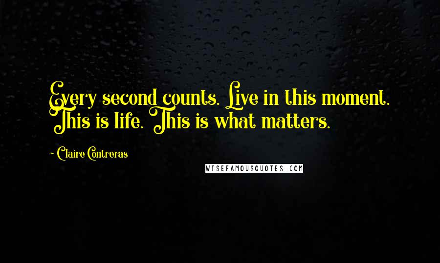 Claire Contreras Quotes: Every second counts. Live in this moment. This is life. This is what matters.