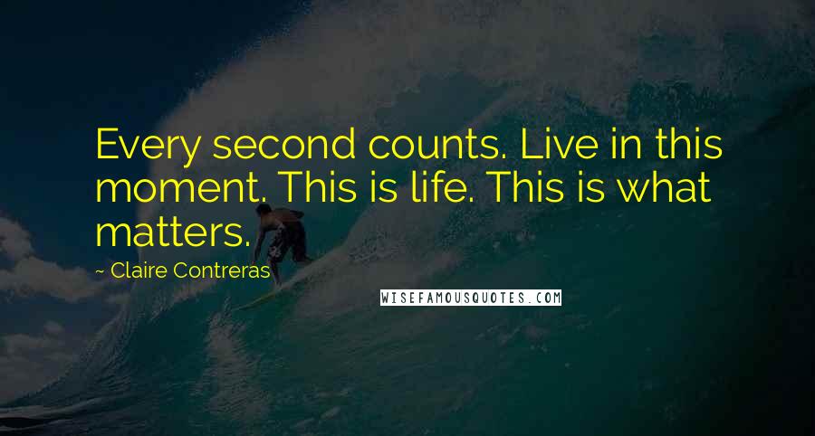 Claire Contreras Quotes: Every second counts. Live in this moment. This is life. This is what matters.