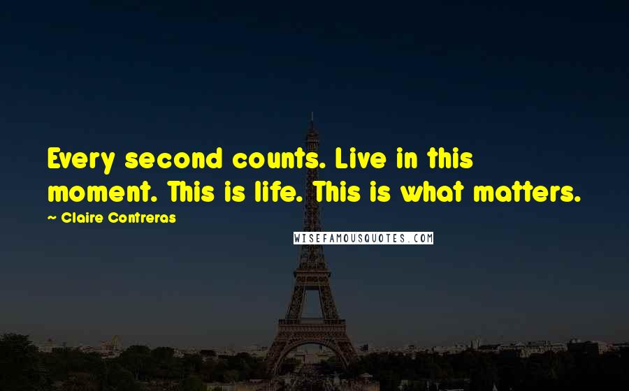 Claire Contreras Quotes: Every second counts. Live in this moment. This is life. This is what matters.