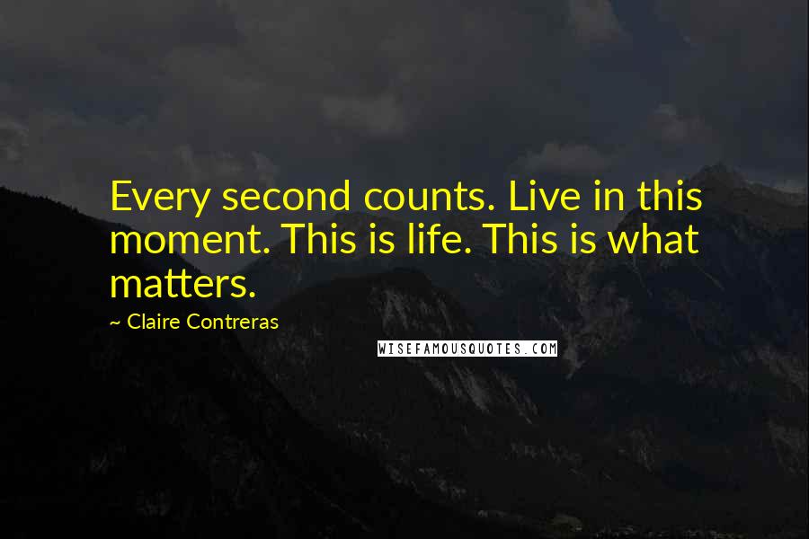 Claire Contreras Quotes: Every second counts. Live in this moment. This is life. This is what matters.