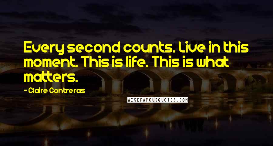 Claire Contreras Quotes: Every second counts. Live in this moment. This is life. This is what matters.