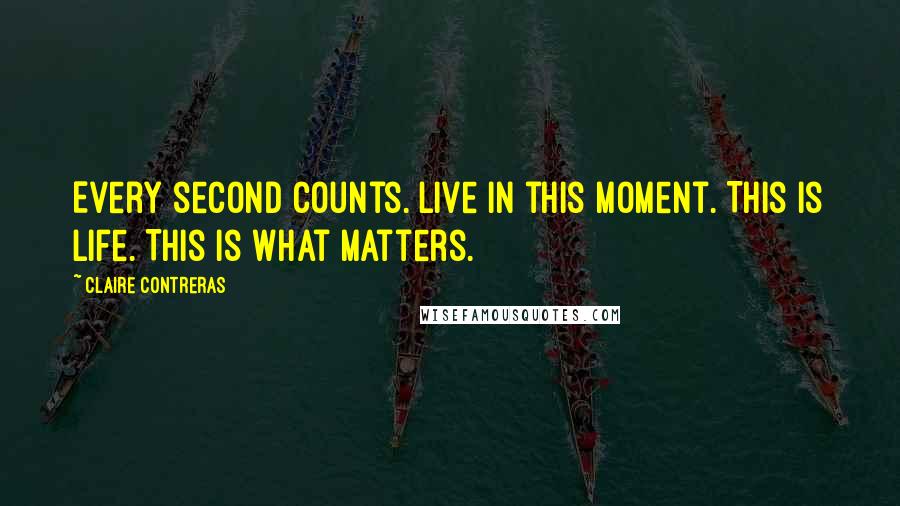 Claire Contreras Quotes: Every second counts. Live in this moment. This is life. This is what matters.