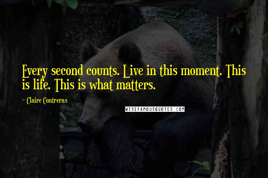 Claire Contreras Quotes: Every second counts. Live in this moment. This is life. This is what matters.