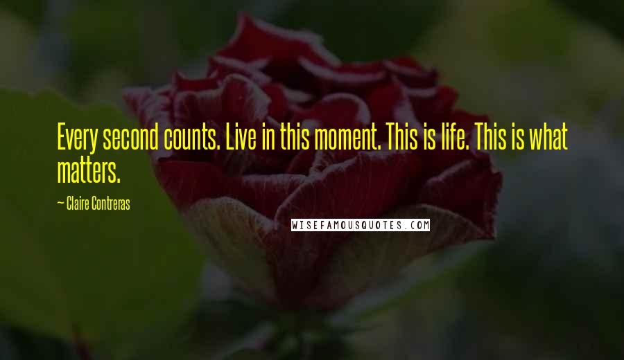 Claire Contreras Quotes: Every second counts. Live in this moment. This is life. This is what matters.