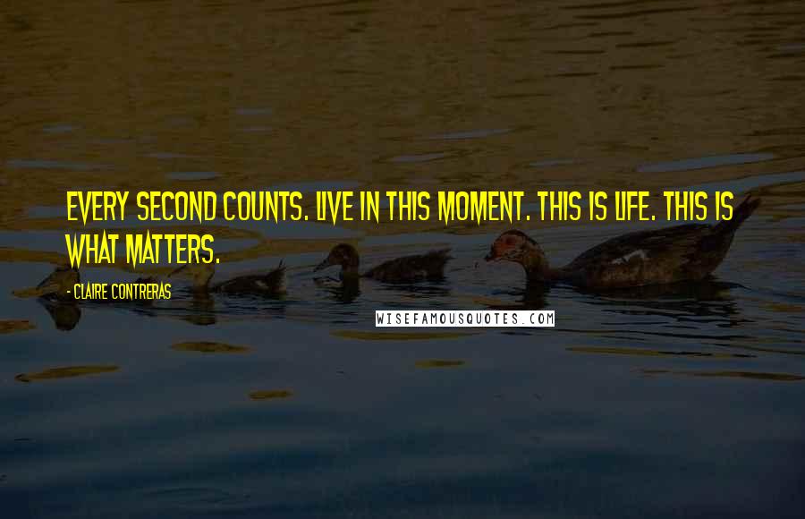 Claire Contreras Quotes: Every second counts. Live in this moment. This is life. This is what matters.