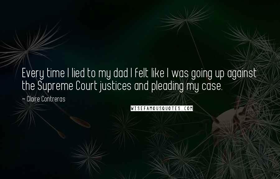 Claire Contreras Quotes: Every time I lied to my dad I felt like I was going up against the Supreme Court justices and pleading my case.