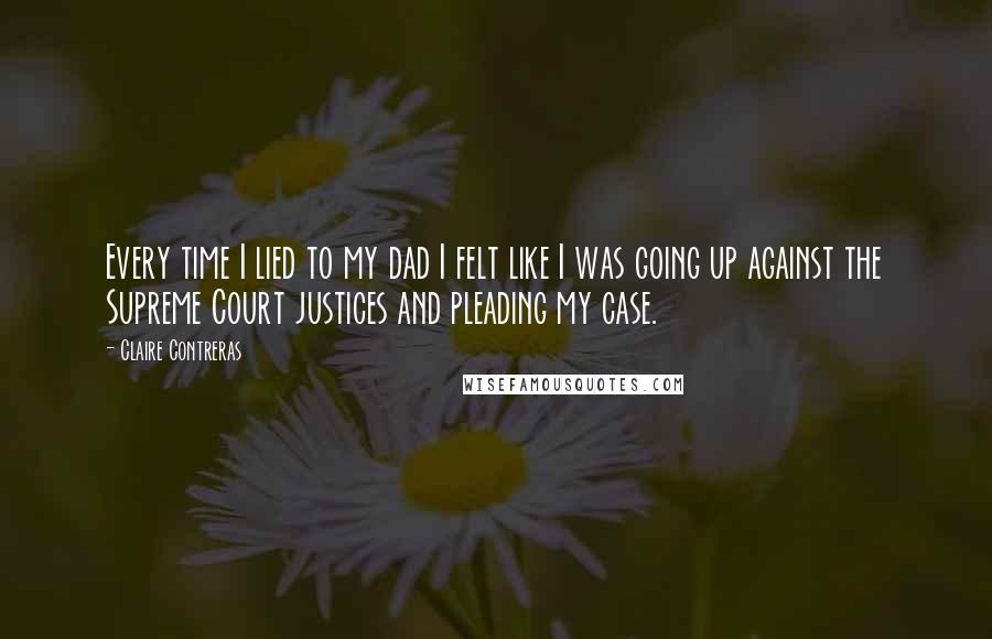 Claire Contreras Quotes: Every time I lied to my dad I felt like I was going up against the Supreme Court justices and pleading my case.