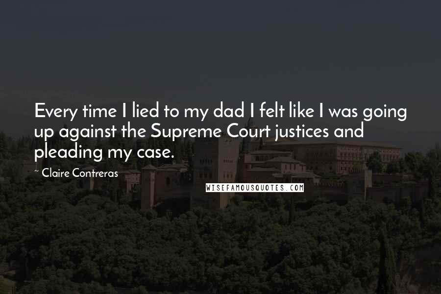 Claire Contreras Quotes: Every time I lied to my dad I felt like I was going up against the Supreme Court justices and pleading my case.