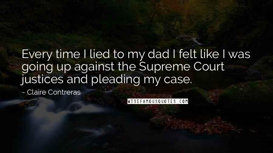Claire Contreras Quotes: Every time I lied to my dad I felt like I was going up against the Supreme Court justices and pleading my case.