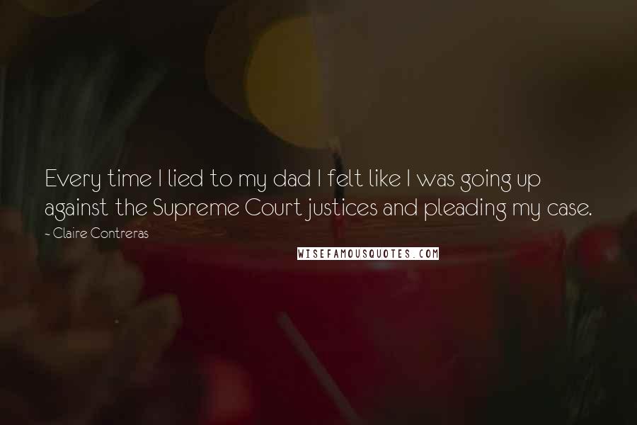 Claire Contreras Quotes: Every time I lied to my dad I felt like I was going up against the Supreme Court justices and pleading my case.