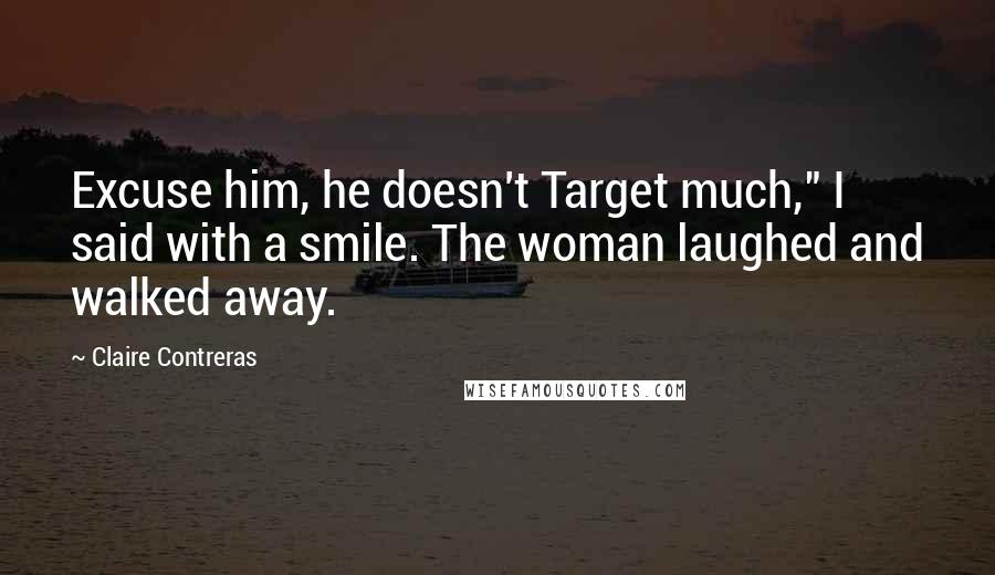 Claire Contreras Quotes: Excuse him, he doesn't Target much," I said with a smile. The woman laughed and walked away.