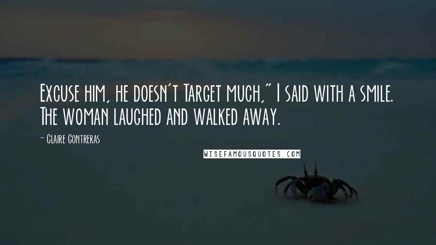 Claire Contreras Quotes: Excuse him, he doesn't Target much," I said with a smile. The woman laughed and walked away.