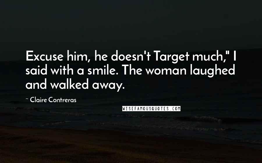 Claire Contreras Quotes: Excuse him, he doesn't Target much," I said with a smile. The woman laughed and walked away.