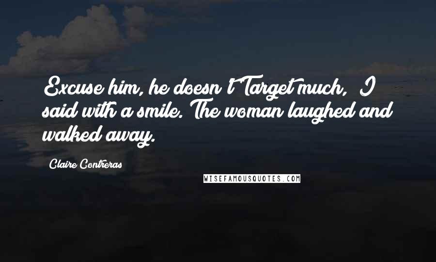 Claire Contreras Quotes: Excuse him, he doesn't Target much," I said with a smile. The woman laughed and walked away.