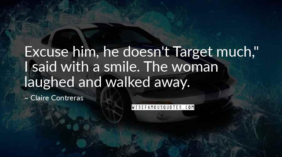 Claire Contreras Quotes: Excuse him, he doesn't Target much," I said with a smile. The woman laughed and walked away.