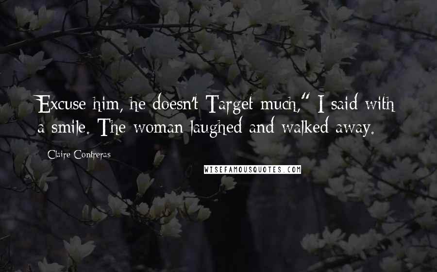 Claire Contreras Quotes: Excuse him, he doesn't Target much," I said with a smile. The woman laughed and walked away.