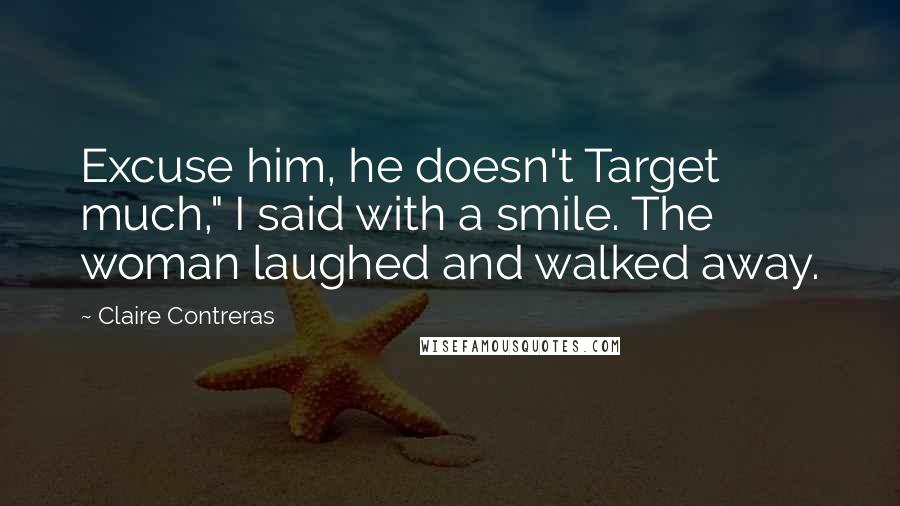 Claire Contreras Quotes: Excuse him, he doesn't Target much," I said with a smile. The woman laughed and walked away.