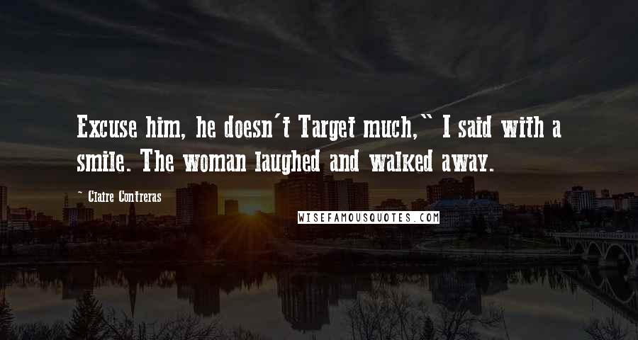 Claire Contreras Quotes: Excuse him, he doesn't Target much," I said with a smile. The woman laughed and walked away.