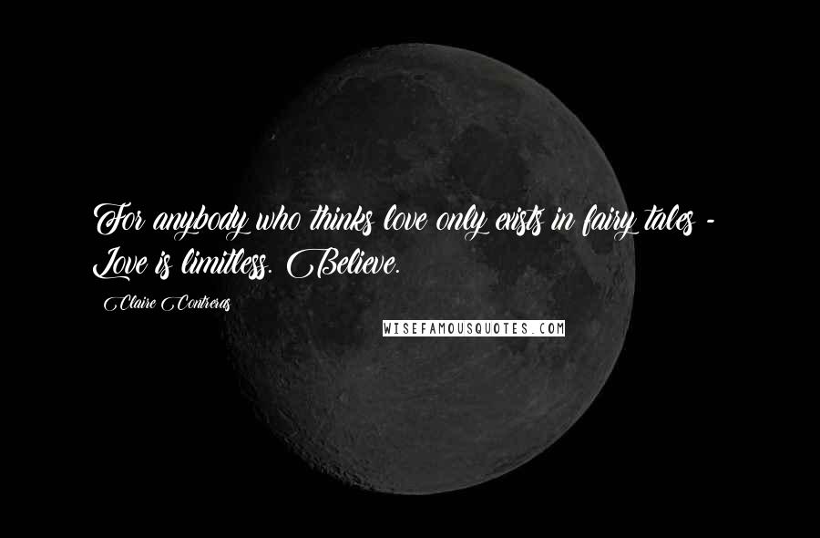 Claire Contreras Quotes: For anybody who thinks love only exists in fairy tales - Love is limitless. Believe.