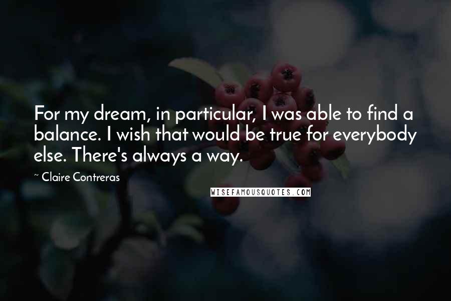 Claire Contreras Quotes: For my dream, in particular, I was able to find a balance. I wish that would be true for everybody else. There's always a way.