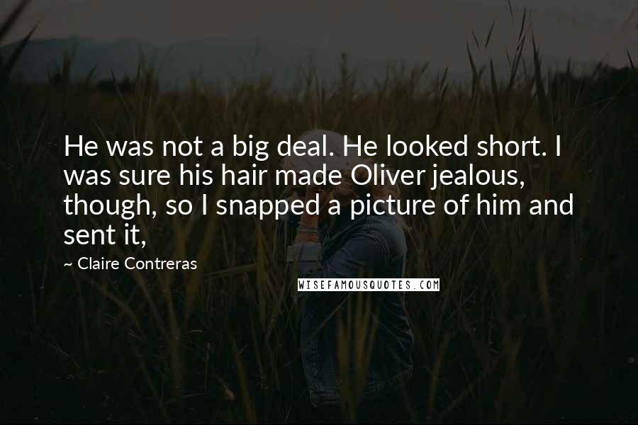 Claire Contreras Quotes: He was not a big deal. He looked short. I was sure his hair made Oliver jealous, though, so I snapped a picture of him and sent it,
