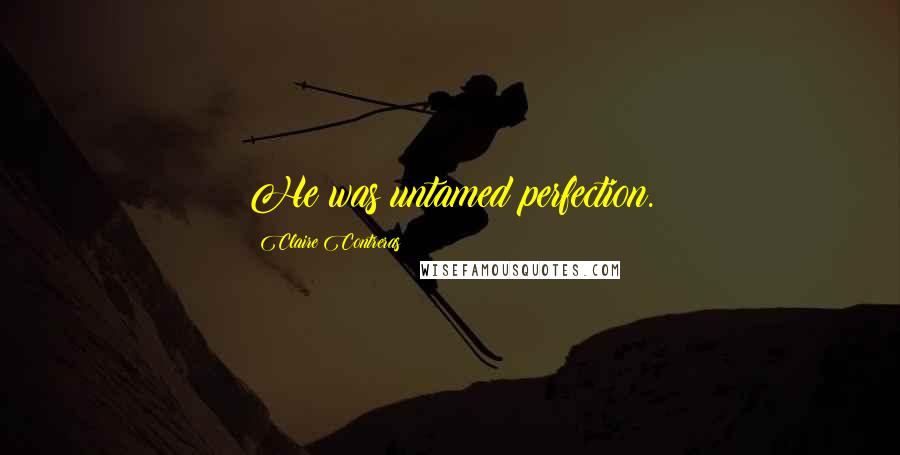 Claire Contreras Quotes: He was untamed perfection.