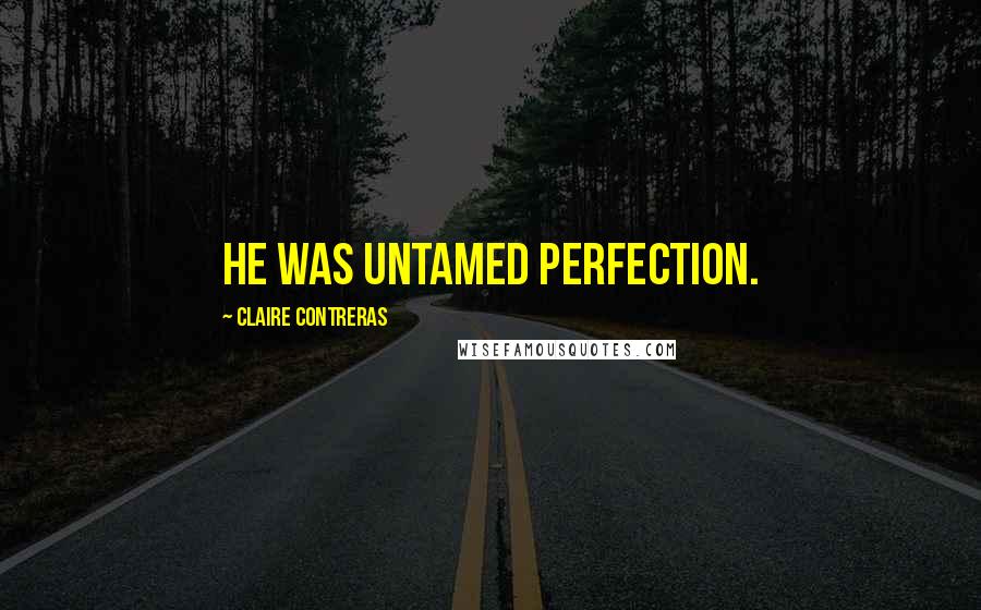 Claire Contreras Quotes: He was untamed perfection.